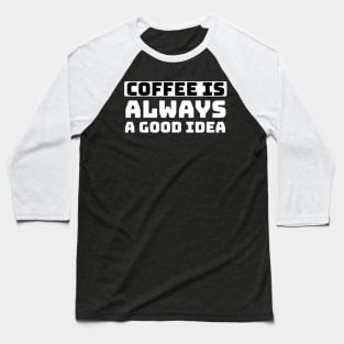 Coffee is always a good idea Baseball T-Shirt